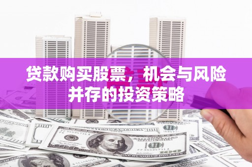 南票贷款购买股票，机会与风险并存的投资策略