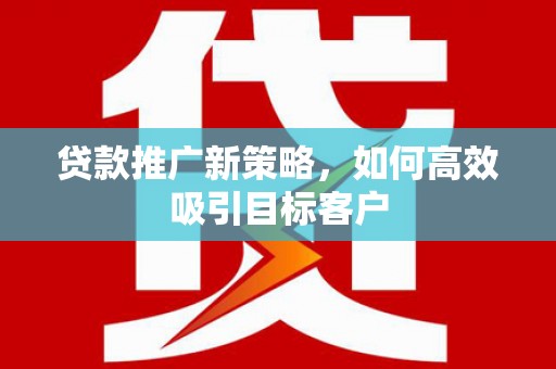 红桥贷款推广新策略，如何高效吸引目标客户