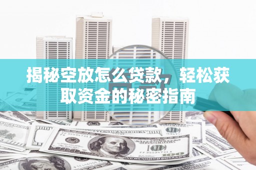 拱墅揭秘空放怎么贷款，轻松获取资金的秘密指南