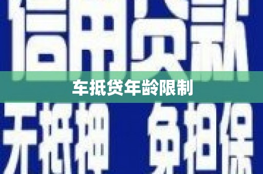 沧县车抵贷年龄限制