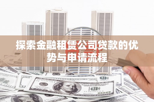 赫章探索金融租赁公司贷款的优势与申请流程