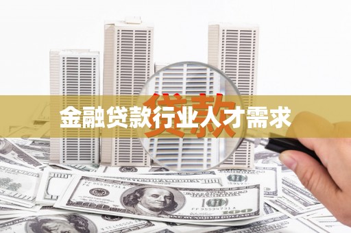 龙门金融贷款行业人才需求