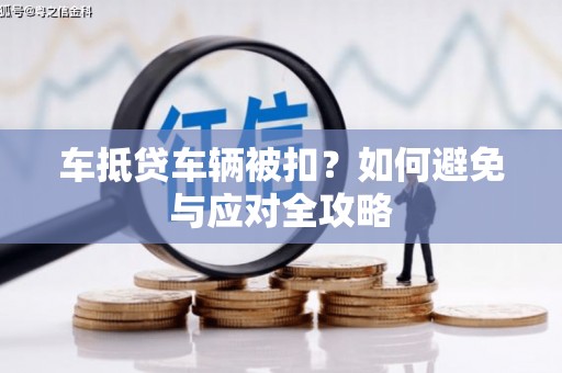 镇巴车抵贷车辆被扣？如何避免与应对全攻略