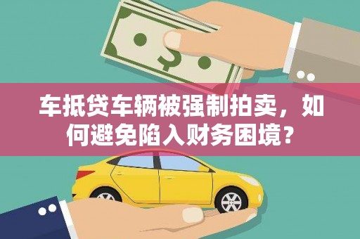 乌当车抵贷车辆被强制拍卖，如何避免陷入财务困境？