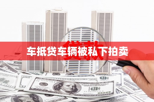 离石车抵贷车辆被私下拍卖