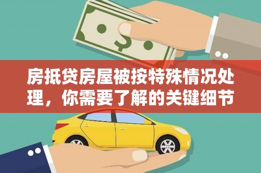 荥经房抵贷房屋被按特殊情况处理，你需要了解的关键细节