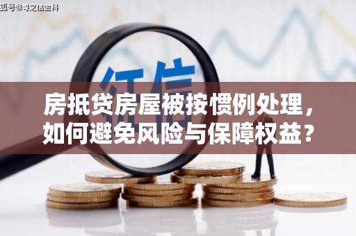 京口房抵贷房屋被按惯例处理，如何避免风险与保障权益？