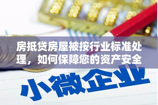 惠东房抵贷房屋被按行业标准处理，如何保障您的资产安全？