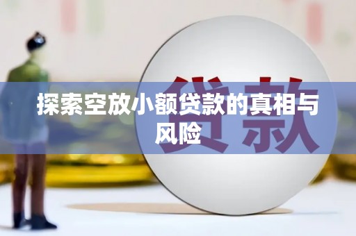 博野探索空放小额贷款的真相与风险